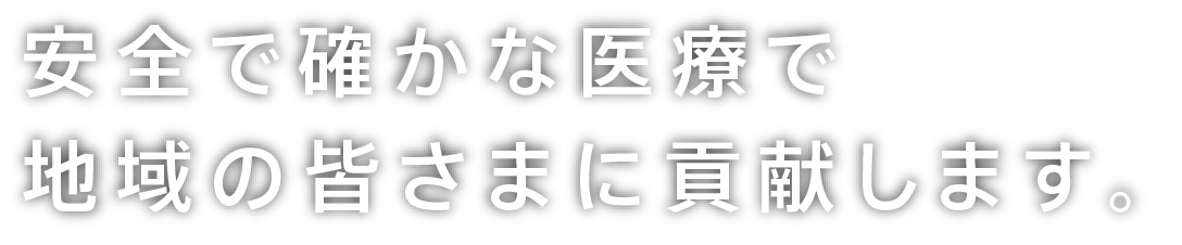 安全で確かな医療で地域の皆さまに貢献します。