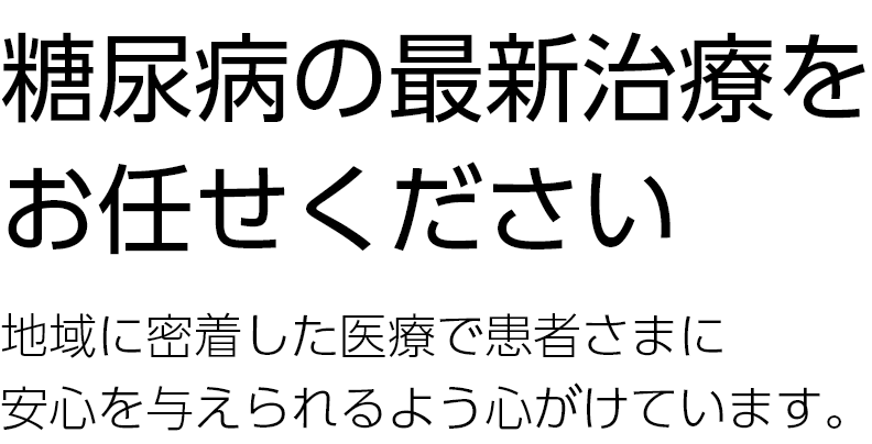 糖尿病の最新治療をお任せください 地域に密着した医療で患者さまに安心を与えられるよう心がけています。