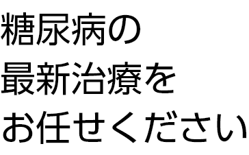 糖尿病の最新治療をお任せください 地域に密着した医療で患者さまに安心を与えられるよう心がけています。