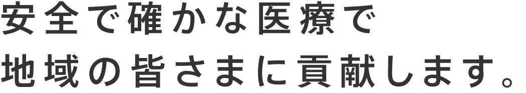 安全で確かな医療で地域の皆さまに貢献します。